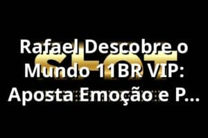 Rafael Descobre o Mundo 11BR VIP: Aposta, Emoção e Pix Instantâneo 🎲