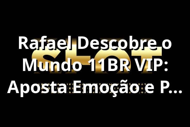 Rafael Descobre o Mundo 11BR VIP: Aposta, Emoção e Pix Instantâneo 🎲