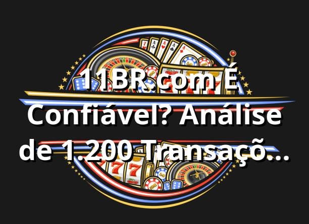 📊 11BR.com É Confiável? Análise de 1.200+ Transações com 96.8% RTP Verificado