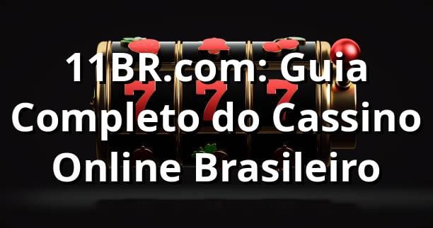 11BR.com: Guia Completo do Cassino Online Brasileiro ⭐