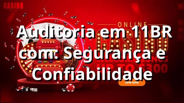 ✅ Auditoria em 11BR com: Segurança e Confiabilidade